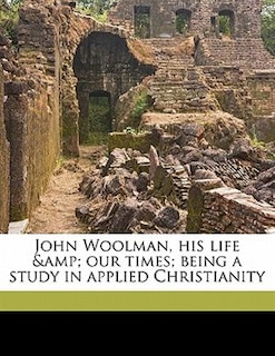 Couverture_John Woolman, his life &amp; our times; being a study in applied Christianity