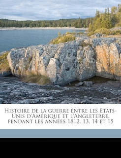 Histoire de la guerre entre les Etats-Unis d'Amérique et l'Angleterre, pendant les années 1812, 13, 14 et 1, Volume 1