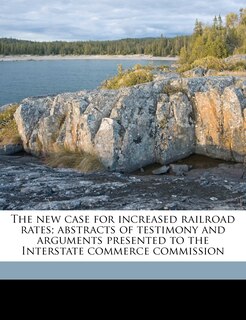 Couverture_The New Case For Increased Railroad Rates; Abstracts Of Testimony And Arguments Presented To The Interstate Commerce Commission