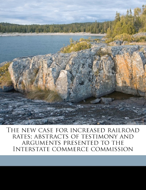 Couverture_The New Case For Increased Railroad Rates; Abstracts Of Testimony And Arguments Presented To The Interstate Commerce Commission
