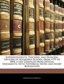 Superintendents, Teachers, And Principal Officers Of Ackworth School: From 1779 To 1894. A List Compiled From Official Documents, With Historical Notes And Short Biograp