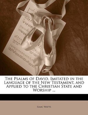 Front cover_The Psalms Of David, Imitated In The Language Of The New Testament, And Applied To The Christian State And Worship ...