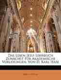 Das Leben Jesu: Lehrbuch Zunächst Für Akademische Vorlesungen, Von D. Karl Hase by Karl Von Hase
