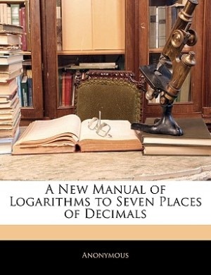 A New Manual Of Logarithms To Seven Places Of Decimals