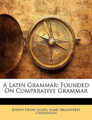 A Latin Grammar: Founded On Comparative Grammar