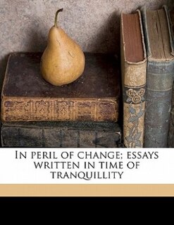 Front cover_In Peril Of Change; Essays Written In Time Of Tranquillity