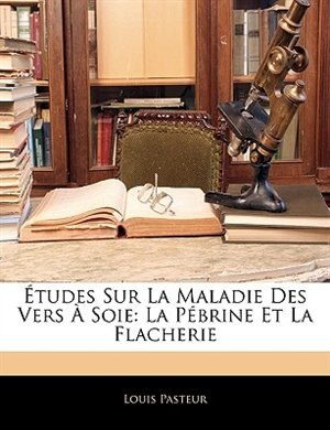 Études Sur La Maladie Des Vers À Soie: La Pébrine Et La Flacherie