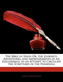 The Bible In Spain: Or, The Journeys, Adventures, And Imprisonments Of An Englishman, In An Attempt To Circulate The Sc