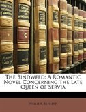 The Bindweed: A Romantic Novel Concerning The Late Queen Of Servia