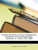 Front cover_A Brief History Of The Worshipful Company Of Ironmongers, London, A, Parts 1351-1889