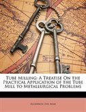 Tube Milling: A Treatise On The Practical Application Of The Tube Mill To Metallurgical Problems