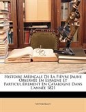 Histoire Médicale De La Fièvre Jaune Observée En Espagne Et Particulièrement En Catalogne Dans L'année 1821