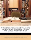 A Digest Of Metabolism Experiments In Which The Balance Of Income And Outgo Was Determined