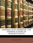 General Acts Passed By The General Court Of Massachusetts