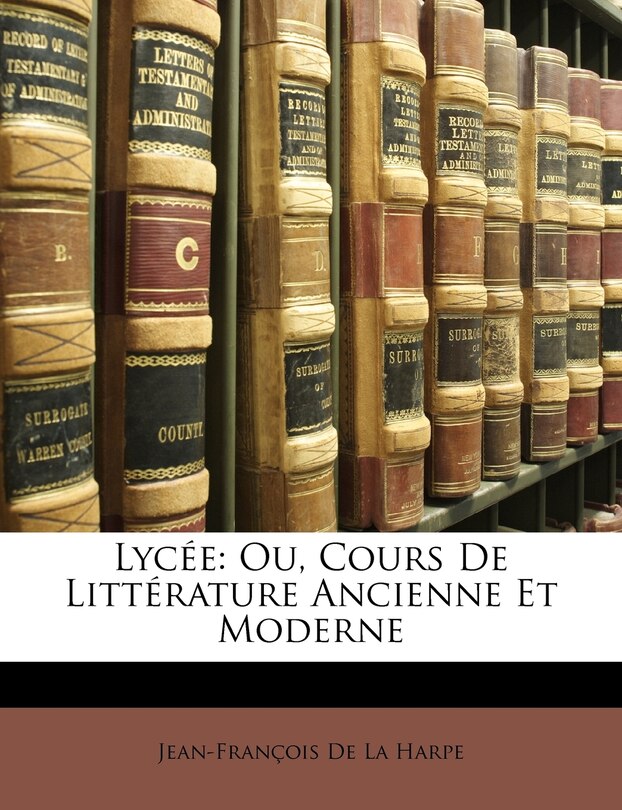 Lycée: Ou, Cours De Littérature Ancienne Et Moderne