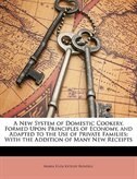 A New System of Domestic Cookery, Formed Upon Principles of Economy, and Adapted to the Use of Private Families: With the Addition of Many New Receipts