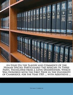 An Essay On The Slavery And Commerce Of The Human Species: Particularly The African: In Three Parts. Translated From A Latin Dissertation, Which Was Honored W