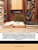 The Application of Hyperbolic Functions to Electrical Engineering Problems: Being the Subject of a Course of Lectures Delivered Before the University of London in May and June