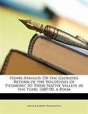 Henri Arnaud: Or the Glorious Return of the Waldenses of Piedmont to Their Native Valleys in the Years 1689-90, a