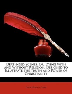 Death-bed Scenes: Or, Dying With And Without Religion, Designed To Illustrate The Truth And Power Of Christianity