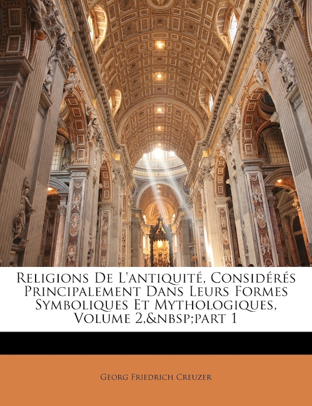 Front cover_Religions de L'Antiquite, Consideres Principalement Dans Leurs Formes Symboliques Et Mythologiques, Volume 2, Part 1