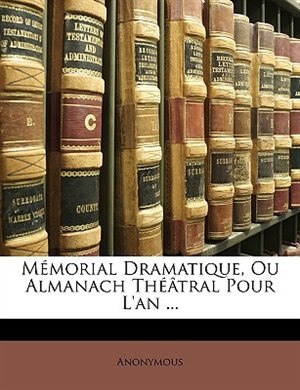 Mémorial Dramatique, Ou Almanach Théâtral Pour L'an ...