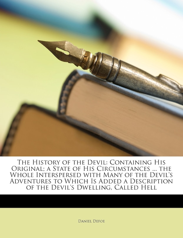 The History of the Devil: Containing His Original; A State of His Circumstances ... the Whole Interspersed with Many of the Devil's Adventures to Which Is Added a Description of the Devil's Dwelling, Called Hell