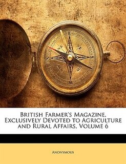 British Farmer's Magazine, Exclusively Devoted To Agriculture And Rural Affairs, Volume 6