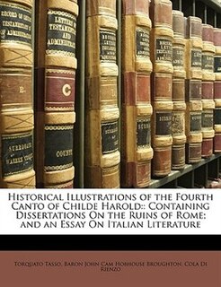 Historical Illustrations Of The Fourth Canto Of Childe Harold: : Containing Dissertations On The Ruins Of Rome; And An Essay On Italian Literature