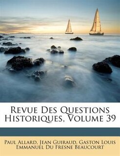 Revue Des Questions Historiques, Volume 39