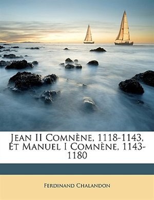 Jean Ii Comnène, 1118-1143, Et Manuel I Comnène, 1143-1180