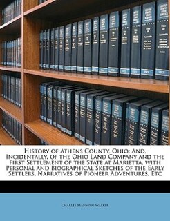 History of Athens County, Ohio: And, Incidentally, of the Ohio Land Company and the First Settlement of the State at Marietta, with