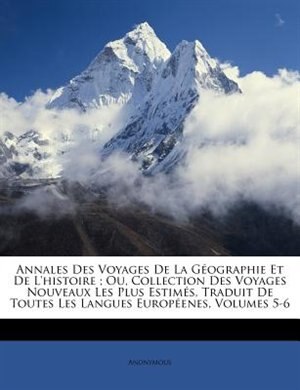 Annales Des Voyages De La Géographie Et De L'histoire ; Ou, Collection Des Voyages Nouveaux Les Plus Estimés, Traduit De Toutes Les Langues Européenes, Volumes 5-6