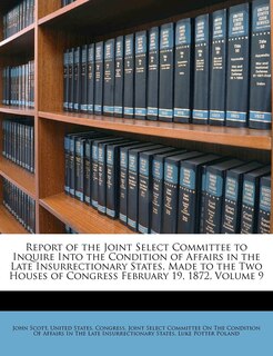 Report of the Joint Select Committee to Inquire Into the Condition of Affairs in the Late Insurrectionary States, Made to the Two Houses of Congress February 19, 1872, Volume 9