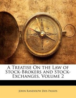 A Treatise On the Law of Stock-Brokers and Stock-Exchanges, Volume 2