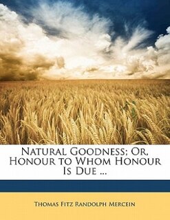 Couverture_Natural Goodness; Or, Honour To Whom Honour Is Due ...