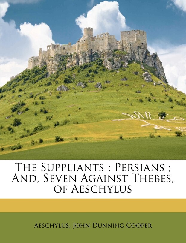 The Suppliants; Persians; And, Seven Against Thebes, of Aeschylus
