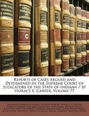 Reports of Cases Argued and Determined in the Supreme Court of Judicature of the State of Indiana / by Horace E. Carter, Volume 77