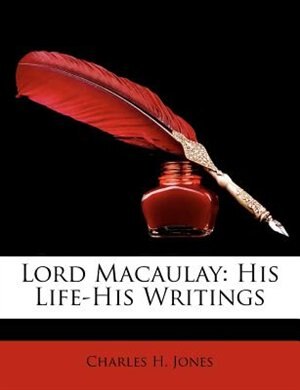 Lord Macaulay: His Life-His Writings