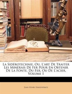 Front cover_La Sidérotechnie, Ou, L'art De Traiter Les Minérais De Fer Pour En Obtenir De La Fonte, Du Fer, Ou De L'acier, Volume 1