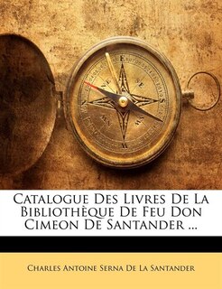 Catalogue Des Livres De La Bibliothèque De Feu Don Cimeon De Santander ...