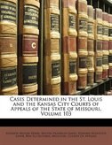 Front cover_Cases Determined in the St. Louis and the Kansas City Courts of Appeals of the State of Missouri, Volume 103