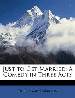Just to Get Married: A Comedy in Three Acts