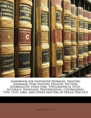 Handbook for Newspaper Workers, Treating Grammar, Punctuation, English, Diction, Journalistic Structure, Typographical Style, Accuracy, Headlines, Proofreading, Copyreading, Type, Cuts, Libel, and Other Matters of Office Practice