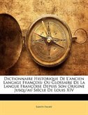 Dictionnaire Historique De L'ancien Langage François: Ou Glossaire De La Langue Françoise Depuis Son Origine Jusqu'au Siècle De Louis XIV