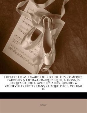 Theatre De M. Favart: Ou Recueil Des Comedies, Parodies & Opera-Comiques Qu'il a Donnés Jusqu'a Ce Jour, Avec Les Aires,