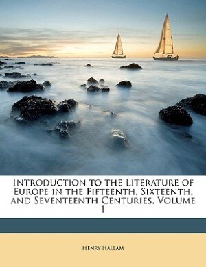 Introduction to the Literature of Europe in the Fifteenth, Sixteenth, and Seventeenth Centuries, Volume 1