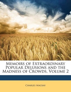 Memoirs of Extraordinary Popular Delusions and the Madness of Crowds, Volume 2