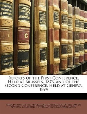 Reports of the First Conference, Held at Brussels, 1873, and of the Second Conference, Held at Geneva, 1874