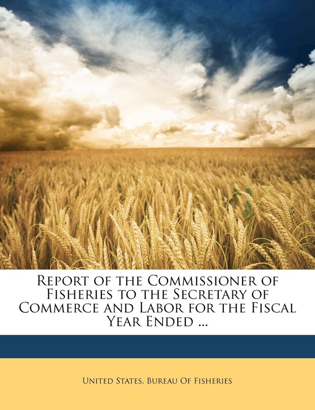 Couverture_Report of the Commissioner of Fisheries to the Secretary of Commerce and Labor for the Fiscal Year Ended ...